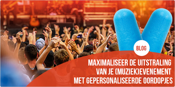 Gepersonaliseerde oordopjes, een hit op elk (muziek)evenement!